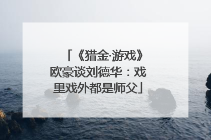 《猎金·游戏》欧豪谈刘德华：戏里戏外都是师父