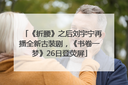 《折腰》之后刘宇宁再播全新古装剧，《书卷一梦》26日登荧屏
