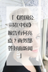 《跨国公司在中国》报告有何亮点？商务部答封面新闻