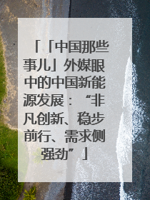 「中国那些事儿」外媒眼中的中国新能源发展：“非凡创新、稳步前行、需求侧强劲”