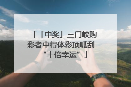 「中奖」三门峡购彩者中得体彩顶呱刮“十倍幸运”