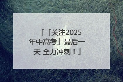 「关注2025年中高考」最后一天 全力冲刺！