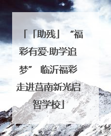 「助残」“福彩有爱·助学追梦” 临沂福彩走进莒南新光启智学校