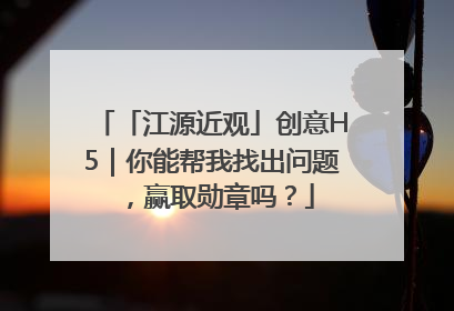 「江源近观」创意H5｜你能帮我找出问题，赢取勋章吗？