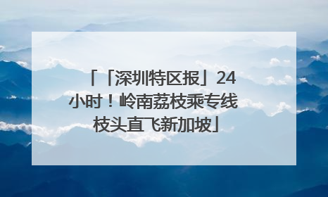 「深圳特区报」24小时！岭南荔枝乘专线 枝头直飞新加坡