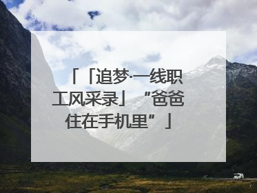 「追梦·一线职工风采录」“爸爸住在手机里”