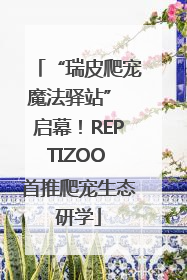 “瑞皮爬宠魔法驿站” 启幕！REPTIZOO 首推爬宠生态研学