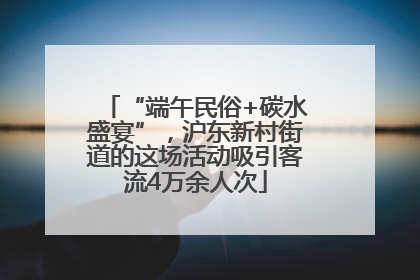 “端午民俗+碳水盛宴”，沪东新村街道的这场活动吸引客流4万余人次