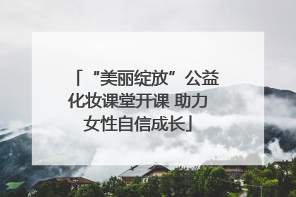 “美丽绽放”公益化妆课堂开课 助力女性自信成长
