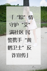 “粽”情守护“艾”满社区 民警携手“黄鹤卫士”反诈宣传