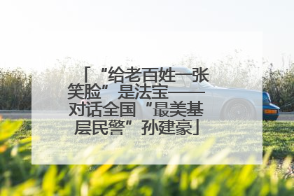 “给老百姓一张笑脸”是法宝——对话全国“最美基层民警”孙建豪