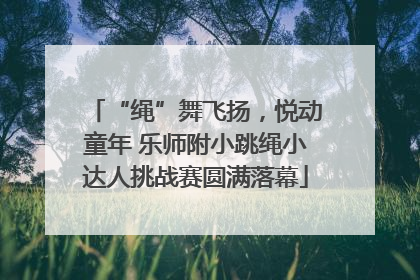 “绳”舞飞扬，悦动童年 乐师附小跳绳小达人挑战赛圆满落幕