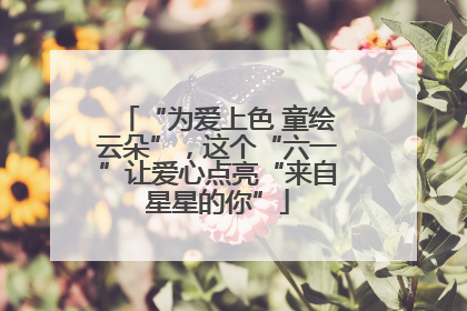 “为爱上色 童绘云朵”，这个“六一”让爱心点亮“来自星星的你”