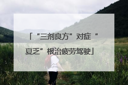 “三剂良方”对症“夏乏”根治疲劳驾驶