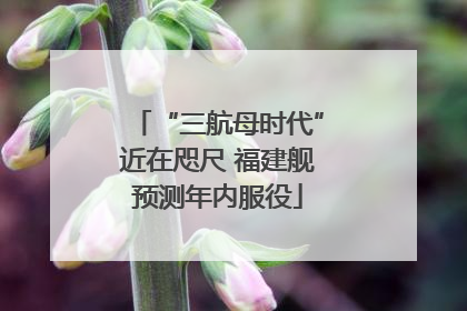 “三航母时代”近在咫尺 福建舰预测年内服役