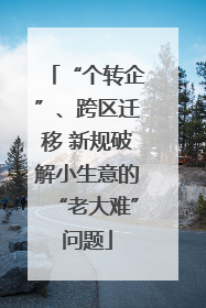 “个转企”、跨区迁移 新规破解小生意的“老大难”问题