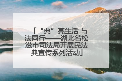 “典”亮生活 与法同行——湖北省松滋市司法局开展民法典宣传系列活动