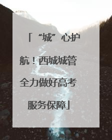 “城”心护航！西城城管全力做好高考服务保障