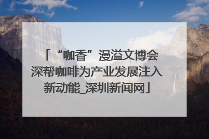 “咖香”漫溢文博会 深帮咖啡为产业发展注入新动能_深圳新闻网
