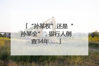 “孙某权”还是“孙某全”，银行人倒查34年……
