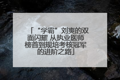 “学霸”刘爽的双面闪耀 从执业医师榜首到规培考核冠军的进阶之路