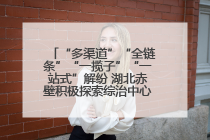 “多渠道”“全链条”“一揽子”“一站式”解纷 湖北赤壁积极探索综治中心规范化建设新路子