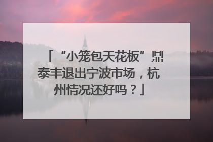 “小笼包天花板”鼎泰丰退出宁波市场，杭州情况还好吗？