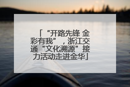 “开路先锋 金彩有我”，浙江交通“文化溯源”接力活动走进金华