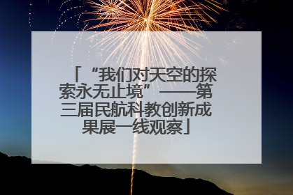 “我们对天空的探索永无止境”——第三届民航科教创新成果展一线观察