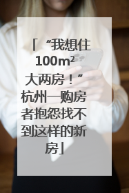 “我想住100m²大两房！”杭州一购房者抱怨找不到这样的新房