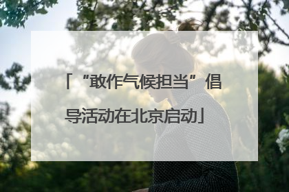 “敢作气候担当”倡导活动在北京启动