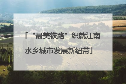 “最美铁路”织就江南水乡城市发展新纽带