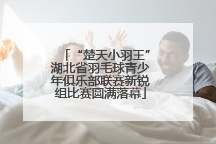 “楚天小羽王”湖北省羽毛球青少年俱乐部联赛新锐组比赛圆满落幕