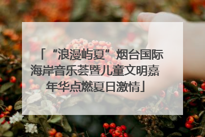 “浪漫屿夏”烟台国际海岸音乐荟暨儿童文明嘉年华点燃夏日激情