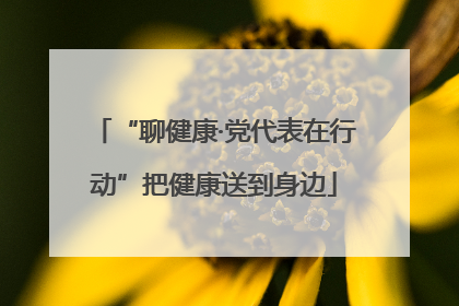 “聊健康·党代表在行动”把健康送到身边