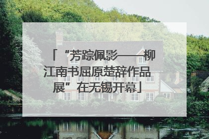 “芳踪佩影——柳江南书屈原楚辞作品展”在无锡开幕