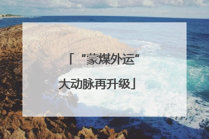 “蒙煤外运”大动脉再升级