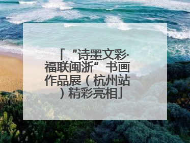 “诗墨文彩·福联闽浙”书画作品展（杭州站）精彩亮相