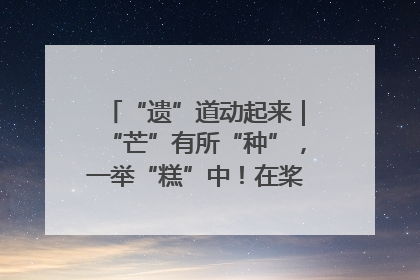 “遗”道动起来｜“芒”有所“种”，一举“糕”中！在桨影拳风里，邂逅最“动”人的风景！（内含报名信息）