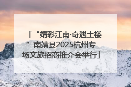“靖彩江南·奇遇土楼”南靖县2025杭州专场文旅招商推介会举行