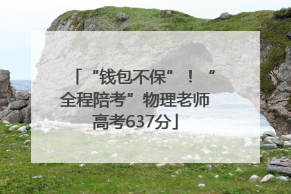 “钱包不保”！“全程陪考”物理老师高考637分