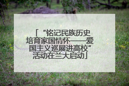 “铭记民族历史 培育家国情怀——爱国主义巡展进高校”活动在兰大启动
