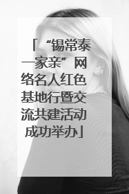 “锡常泰一家亲”网络名人红色基地行暨交流共建活动成功举办