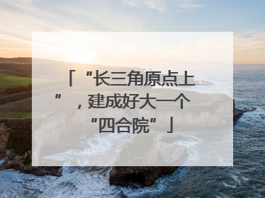 “长三角原点上”，建成好大一个“四合院”