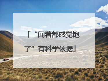 “闻着都感觉饱了”有科学依据