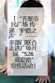 “齐聚市民广场 传递‘护路之声’”——多部门联合走进广场开展“526 我爱路”宣传活动