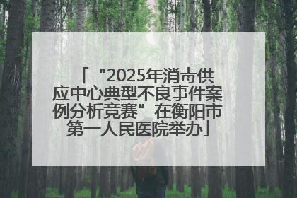 “2025年消毒供应中心典型不良事件案例分析竞赛”在衡阳市第一人民医院举办