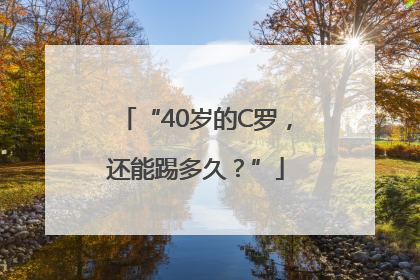 “40岁的C罗，还能踢多久？”