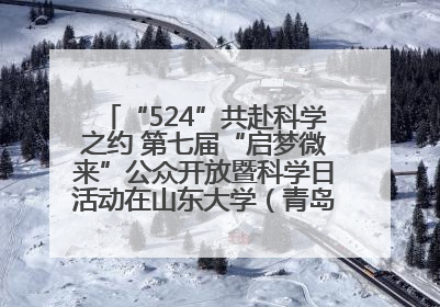 “524”共赴科学之约 第七届“启梦微来”公众开放暨科学日活动在山东大学（青岛）成功举办