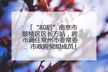 “80后”南京市鼓楼区区长方靖，跨市调任常州市委常委、市政府党组成员